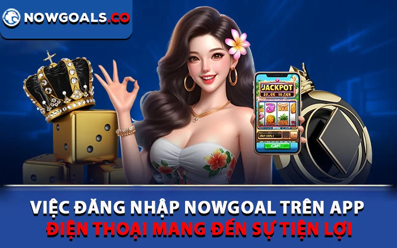 Việc đăng nhập Nowgoal trên app điện thoại mang đến sự tiện lợi