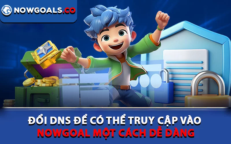 Đổi DNS để có thể truy cập vào Nowgoal một cách dễ dàng