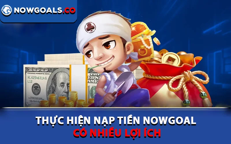 Thực hiện nạp tiền Nowgoal có nhiều lợi ích