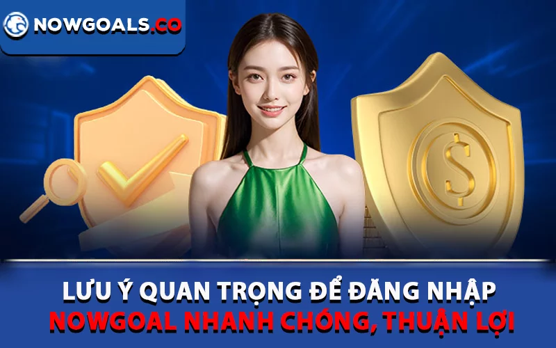 Lưu ý quan trọng để đăng nhập Nowgoal nhanh chóng, thuận lợi