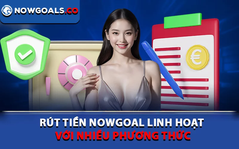 Rút tiền Nowgoal linh hoạt với nhiều phương thức