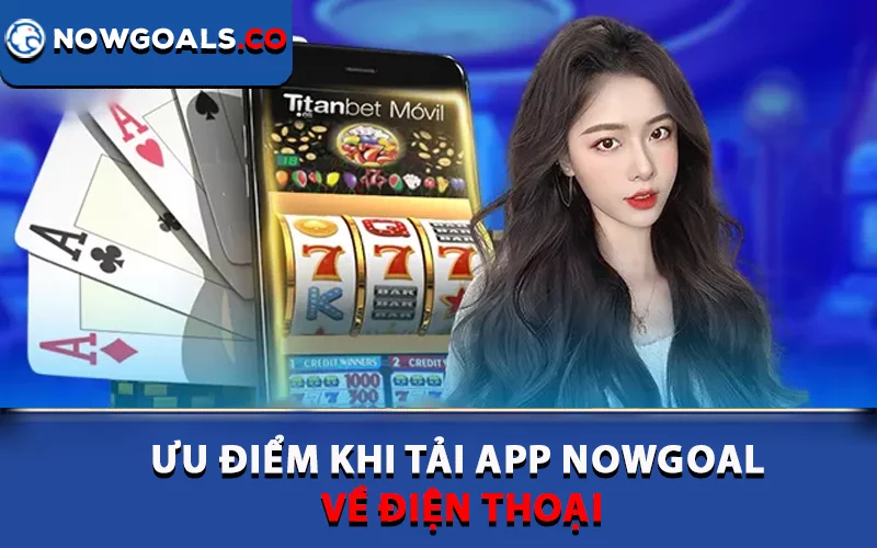 Ưu điểm khi tải app Nowgoal về điện thoại