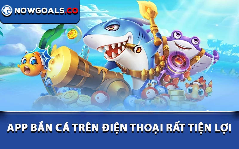 App bắn cá trên điện thoại rất tiện lợi