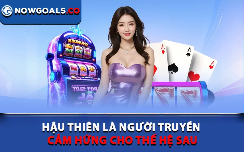 Hậu Thiên là người truyền cảm hứng cho thế hệ sau