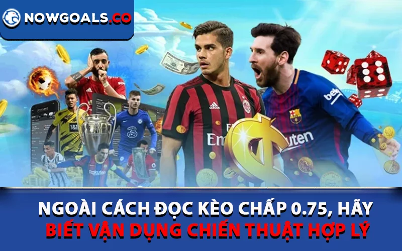 Ngoài cách đọc kèo chấp 0.75, hãy biết vận dụng chiến thuật hợp lý