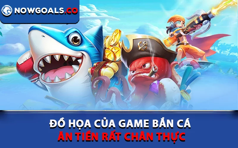 Đồ họa của game bắn cá ăn tiền rất chân thực