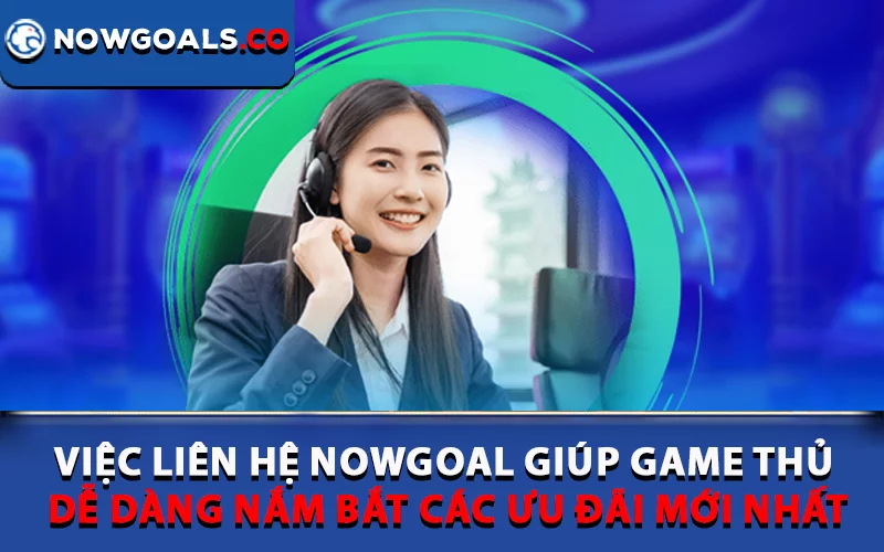 Việc liên hệ Nowgoal giúp game thủ dễ dàng nắm bắt các ưu đãi mới nhất