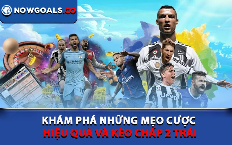 Khám phá những mẹo cược hiệu quả và kèo chấp 2 trái