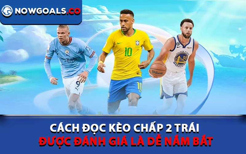 Cách đọc kèo chấp 2 trái được đánh giá là dễ nắm bắt