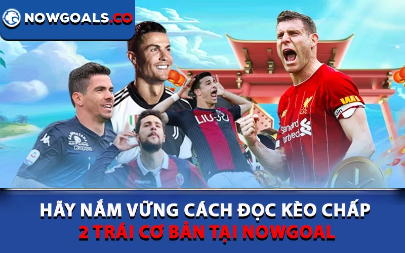 Hãy nắm vững cách đọc kèo chấp 2 trái cơ bản tại Nowgoal