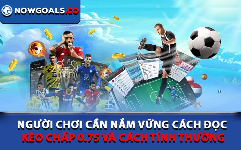 Người chơi cần nắm vững cách đọc kèo chấp 0.75 và cách tính thưởng