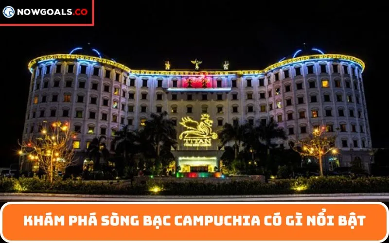 Khám phá Sòng bạc Campuchia có gì nổi bật