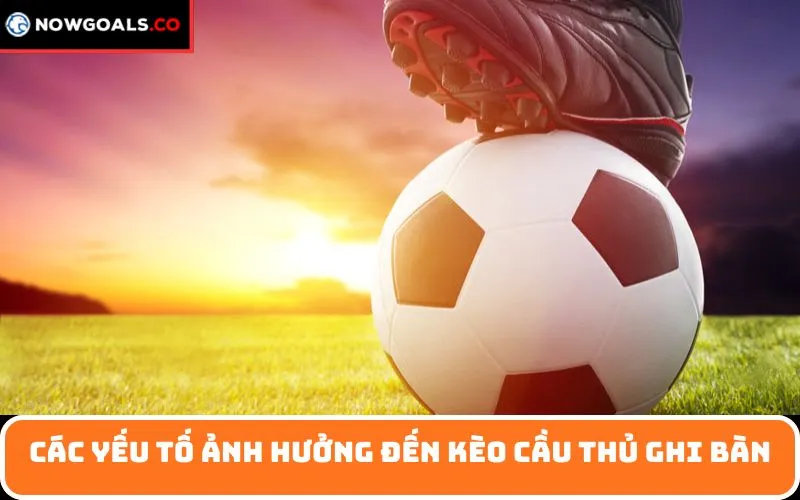 Các yếu tố ảnh hưởng đến kèo cầu thủ ghi bàn