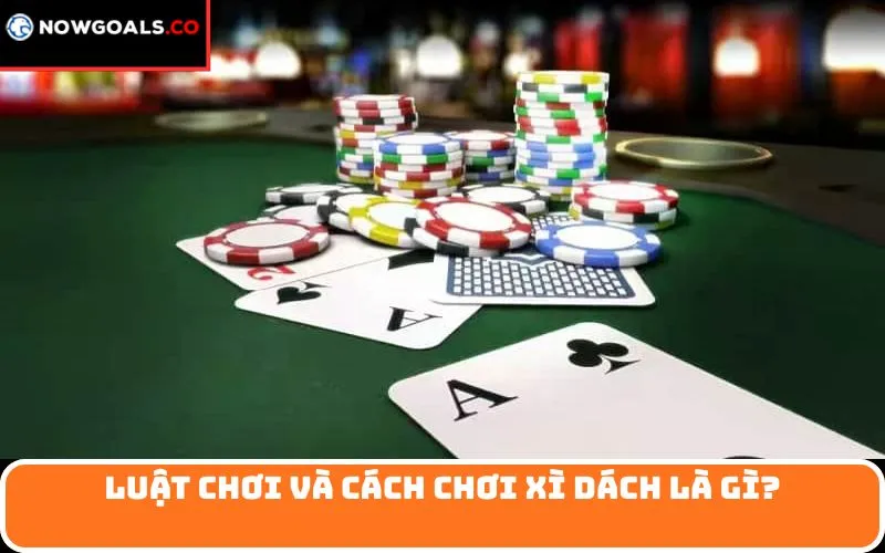 Luật Chơi Và Cách Chơi Xì dách là gì?