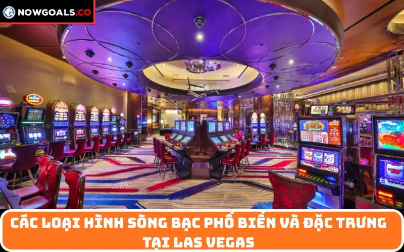 Các loại hình sòng bạc phổ biến và đặc trưng tại Las Vegas