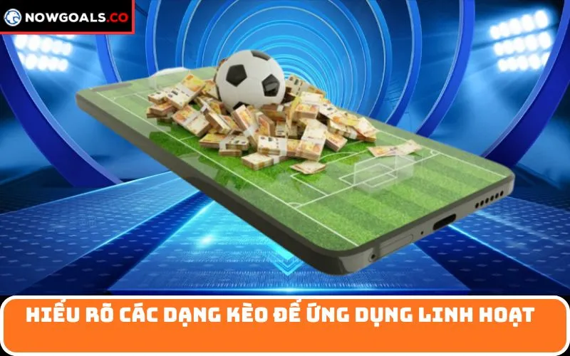 Hiểu rõ các dạng kèo để ứng dụng linh hoạt