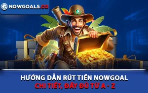 Hướng Dẫn Rút Tiền Nowgoal Chi Tiết, Đầy Đủ Từ A - Z