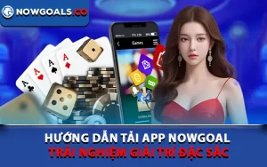 Hướng Dẫn Tải App Nowgoal - Trải Nghiệm Giải Trí Đặc Sắc