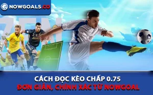 Cách Đọc Kèo Chấp 0.75 Đơn Giản, Chính Xác Từ Nowgoal