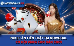 Poker Ăn Tiền Thật Tại Nowgoal: Cơ Hội Vàng Cho Dân Chơi